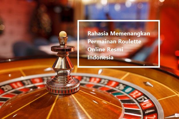 Rahasia Memenangkan Permainan Roulette Online Resmi Indonesia